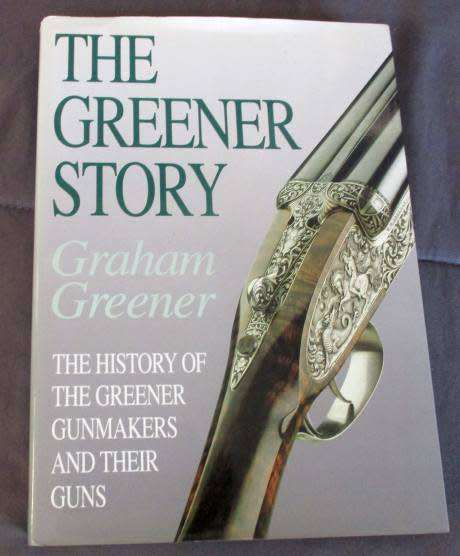 THE GREENER STORY - THE HISTORY OF THE GREENER GUNMAKERS AND THEIR GUNS - GRAHAM GREENER
