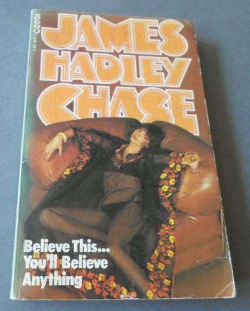 BELIEVE THIS ... YOU'LL BELIEVE ANYTHING - JAMES HADLEY CHASE