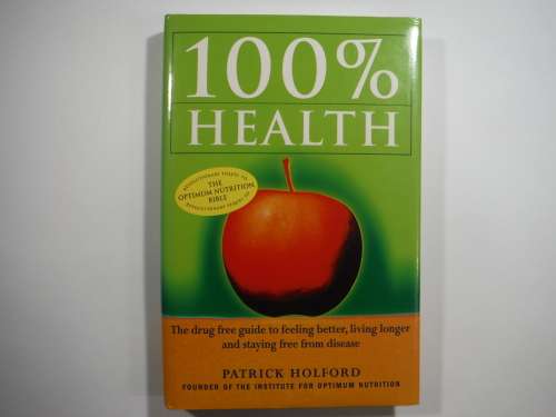 100% Health: The Drug Free Guide to Feeling Better, Living Longer and Staying Free from Disease