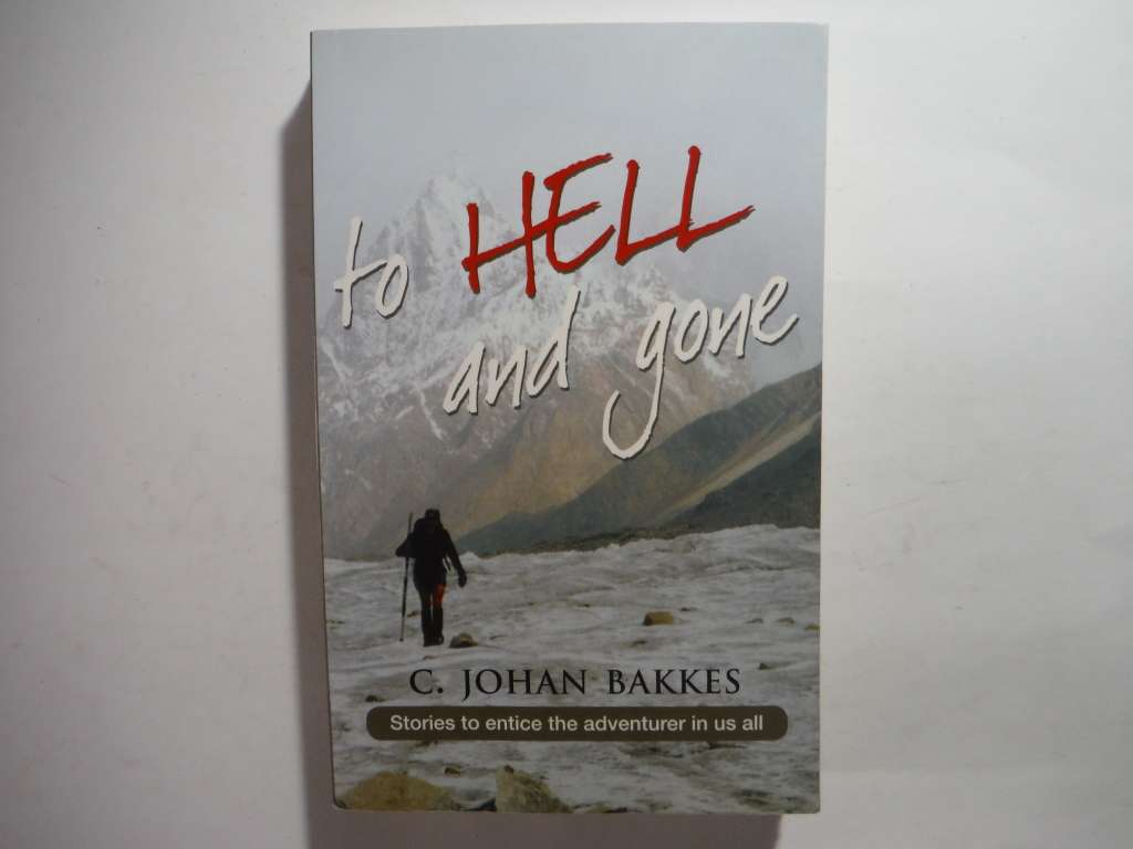 To Hell and Gone : Stories to Entice the Adventurer in Us All - C. Johan Bakkes