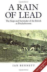 RAIN OF LEAD: THE SEIGE AND SURRENDER OF THE BRITISH AT POTCHEFSTROOM BY IAN BENNETT