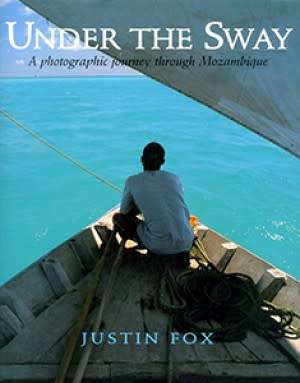 "UNDER THE SWAY A PHOTOGRAPHIC JOURNEY THROUGH MOZAMBIQUE" BY JUSTIN FOX