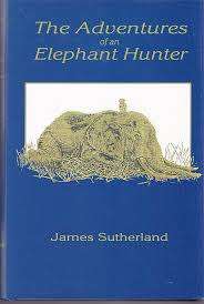 `THE ADVENTURES OF AN ELEPHANT HUNTER` JAMES SUTHERLAND