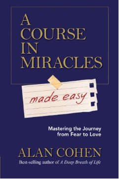 A Course in Miracles Made Easy: Mastering the Journey from Fear to Love