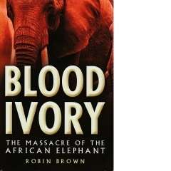 Blood Ivory: The Massacre of the African Elephant  Robin Brown