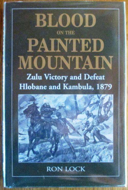 Blood on the Painted Mountain Zulu Victory and Defeat Hlobane and Kambula 1879: Ron Lock