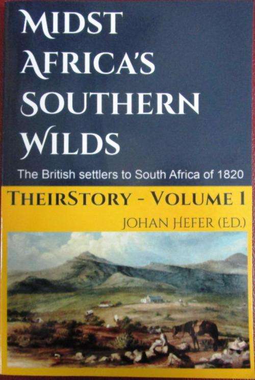 Midst Africa`s Southern Wilds the British Settlers to South Africa of 1820 Their Story Volume 1