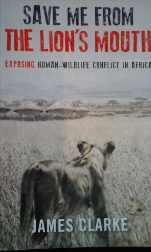 Save Me from the Lion`s Mouth - Exposing Human-Wildlife Conflict in Africa - James Clarke