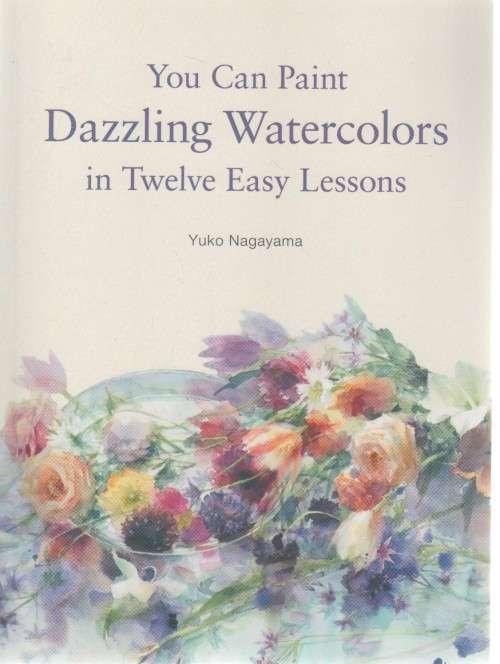 YOU CAN PAINT DAZZLING WATERCOLORS IN TWELVE EASY LESSONS - YUKO NAGAYAMA (1 ST PRINTING 2019)