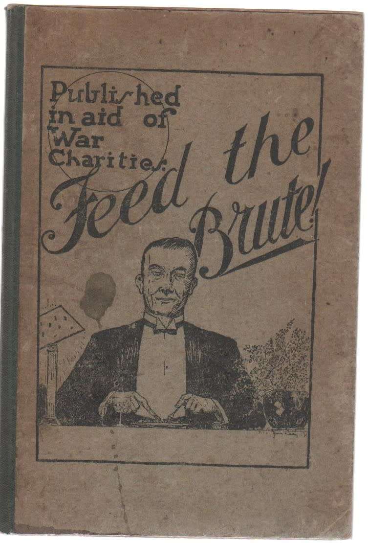 FEED THE BRUTE - PUBLISHED IN AID OF WAR CHARITIES (1917) - MRS C C DONOVAN (RECIPE BOOK)
