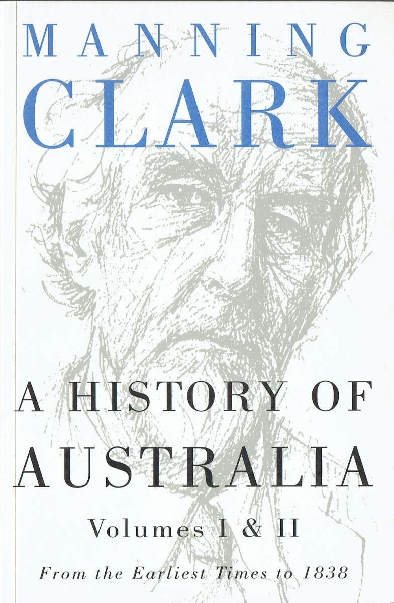 Manning Clark, A History of Australia ... From Earliest Times to 1838