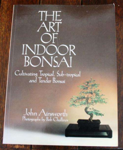 The Art of Indoor Bonsai, Cultivating Tropical, Sub-tropical and Tender Bonsai. - John Ainsworth