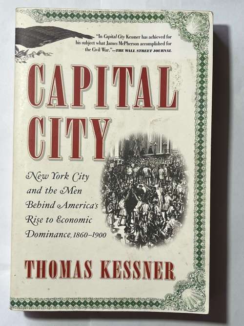 Capital City: New York City and the Men Behind America`s Rise to Economic Dominance, 1860-1900
