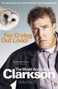 For Crying Out Loud: The World According to Clarkson: v. 3