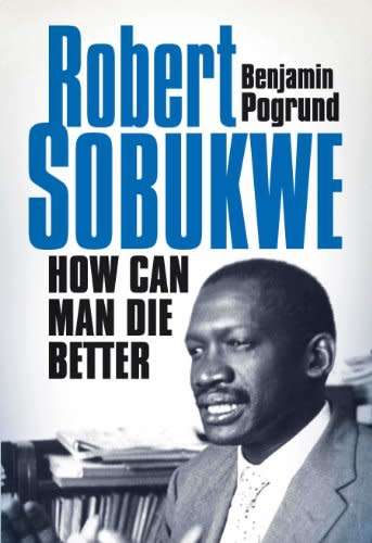 Robert Sobukwe: How Can Man Die Better Benjamin Pogrund