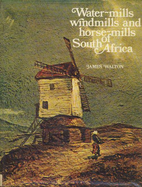 Water-Mills, Windmills and Horse-Mills of South Africa By James Walton