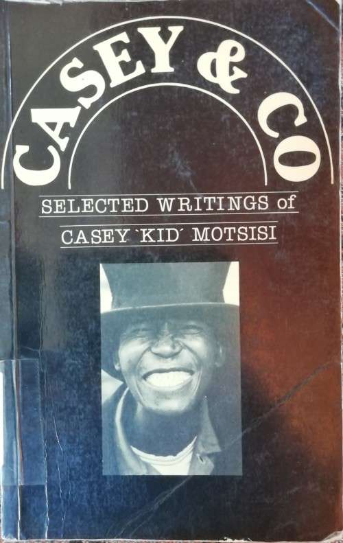 Casey & Co - Selected Writings of Casey "Kid" Motsisi Edited By: Mothobi Mutloatse