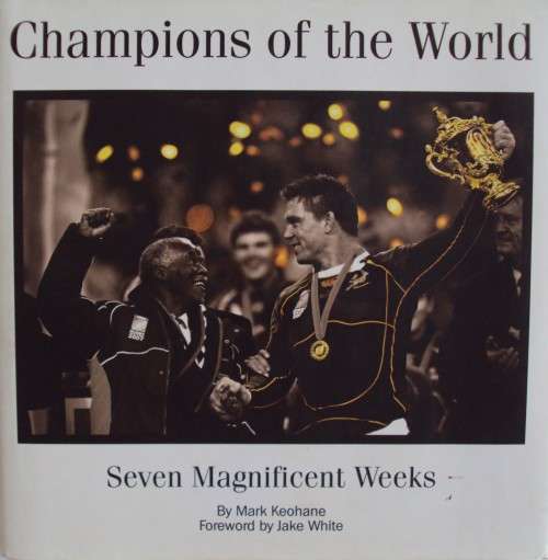 Champions of the World - Seven Magnificent Weeks - Springboks 2003 RWC Triumph - Mark Keohane