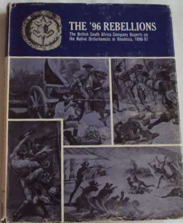 The 96 Rebellions The British South Africa Company Reports on the Native Disturbances in Rhodesia