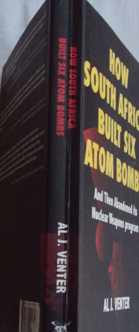 How South Africa Built Six Atom Bombs and Then Abandoned its Nuclear Weapons Program Al J Venter
