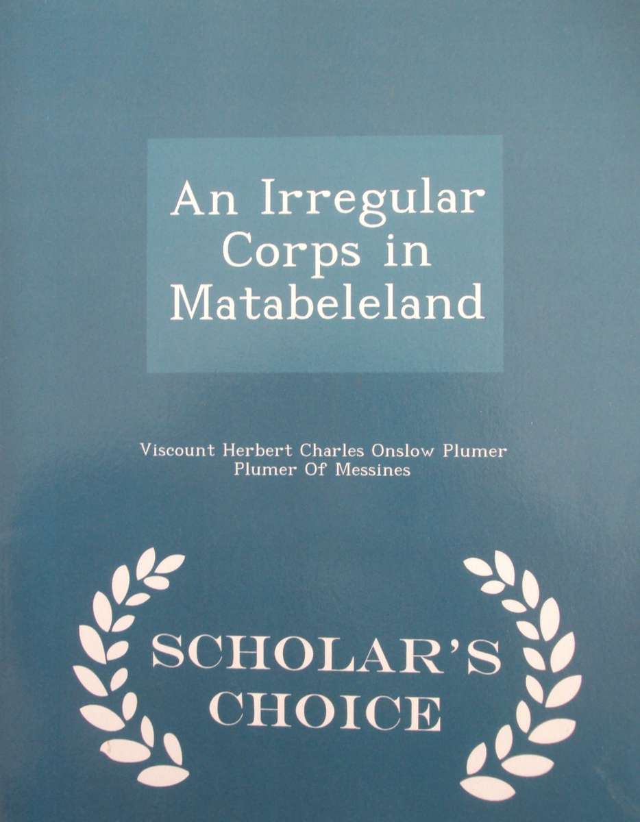 An Irregular Corps in Matabeleland  Scholars Choice  Author: Lieut. Col Herbert Plumer