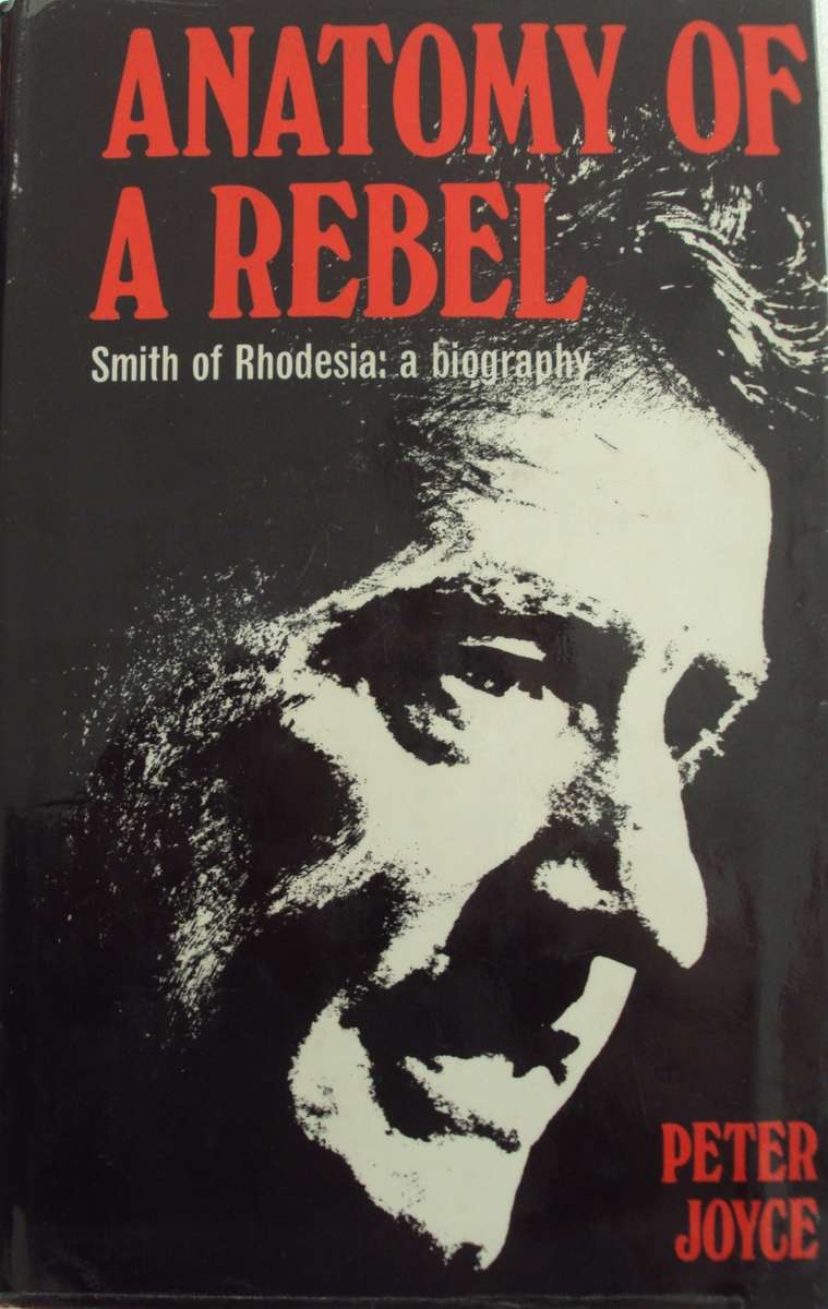 Anatomy of a Rebel  Smith of Rhodesia: a biography Peter Joyce     P