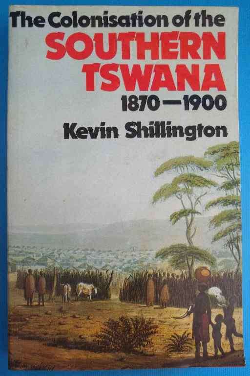 The Colonisation Of The Southern Tswana, 1870-1900 - Kevin Shillington - Ravan Press, 1985