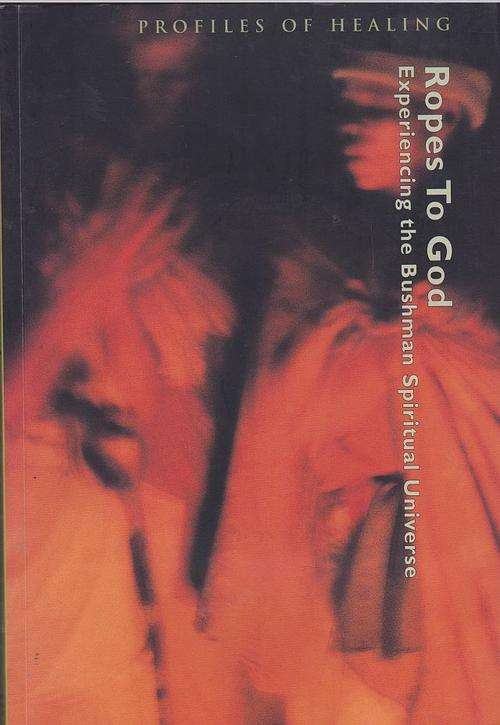 ROPES TO GOD;EXPERIENCING THE BUSHMAN SPIRITUAL UNIVERSE