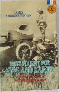 They fought for King and Kaiser by James Ambrose Brown. South Africans in German East Africa 1916
