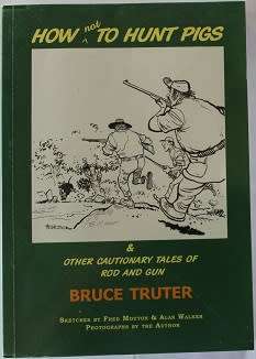 How not to hunt  pigs & other cautionary tales of Rod and Gun by Bruce Truter.
