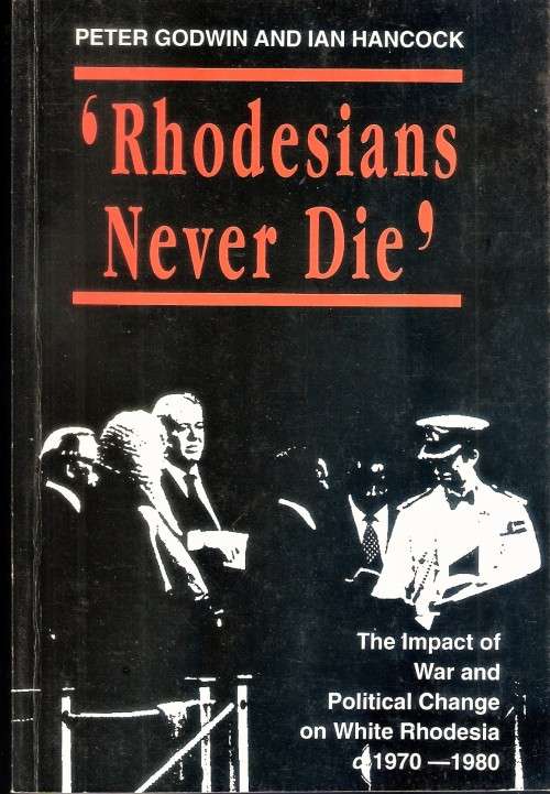 RHODESIANS NEVER DIE. The Impact Of War And Political Change On White Rhodesia c.1970-1980.